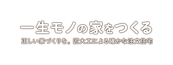 一生モノの家をつくる/正しい家づくりを。匠大工による確かな注文住宅
